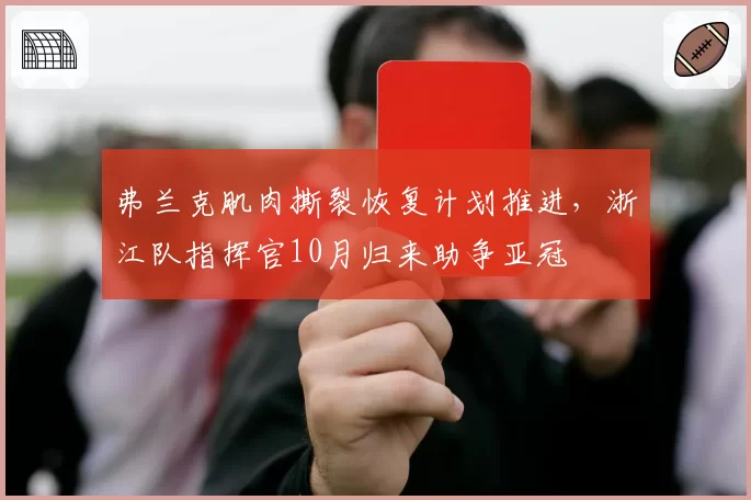 弗兰克肌肉撕裂恢复计划推进，浙江队指挥官10月归来助争亚冠