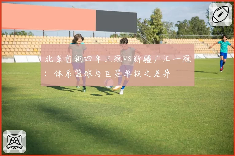 北京首钢四年三冠vs新疆广汇一冠:体系篮球与巨星单核之差异