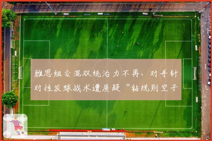 雅思组合混双统治力不再,对手针对性发球战术遭质疑“钻规则空子”