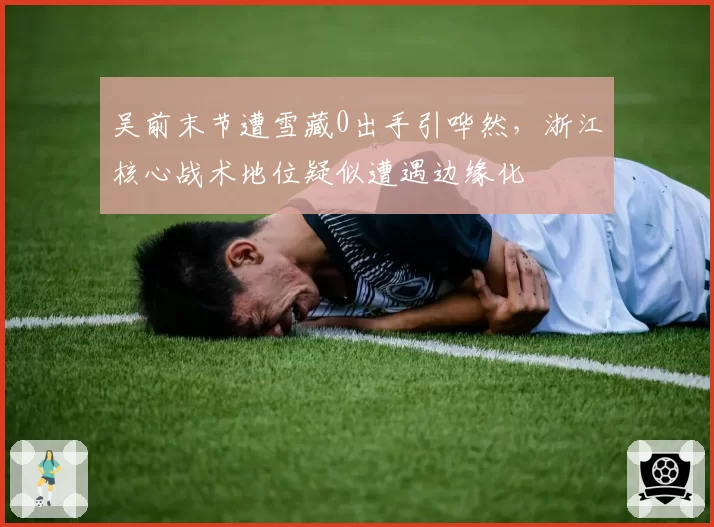 吴前末节遭雪藏0出手引哗然，浙江核心战术地位疑似遭遇边缘化