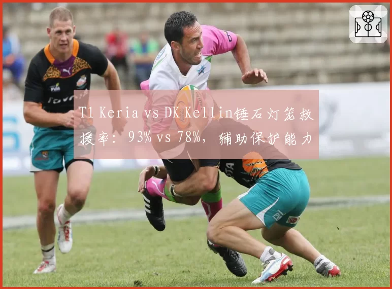 T1 Keria vs DK Kellin锤石灯笼救援率:93% vs 78%,辅助保护能力数据定论