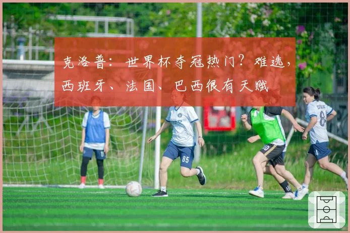 克洛普:世界杯夺冠热门?难选,西班牙、法国、巴西很有天赋