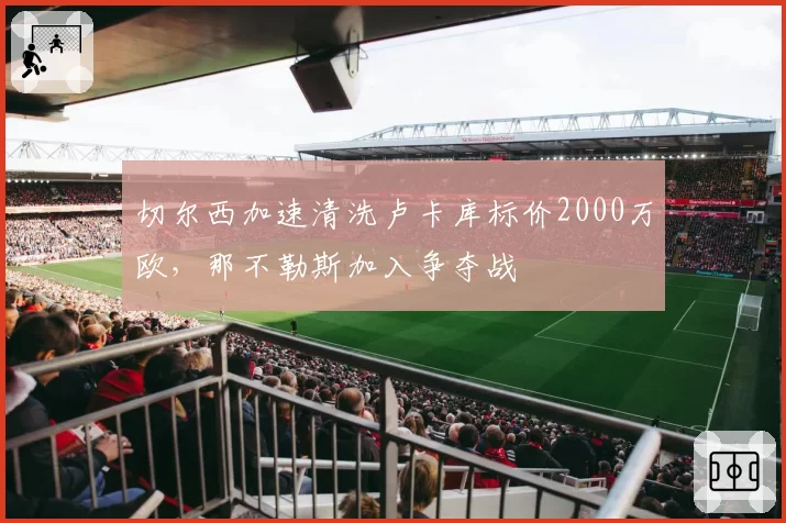 切尔西加速清洗卢卡库标价2000万欧，那不勒斯加入争夺战