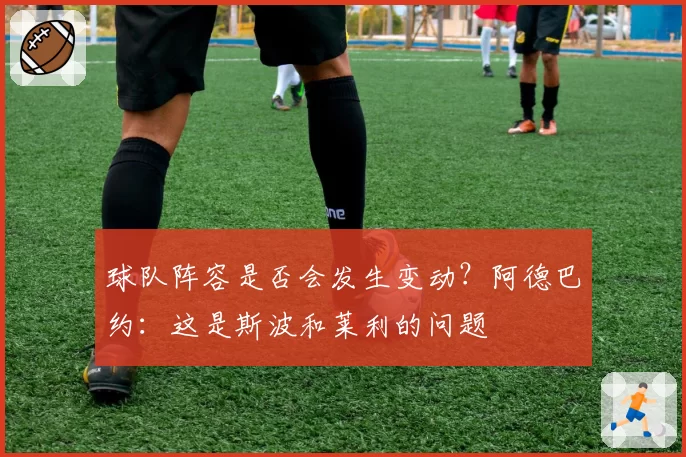 球队阵容是否会发生变动？阿德巴约：这是斯波和莱利的问题