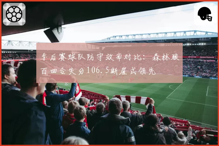 季后赛球队防守效率对比:森林狼百回合失分106.5断崖式领先