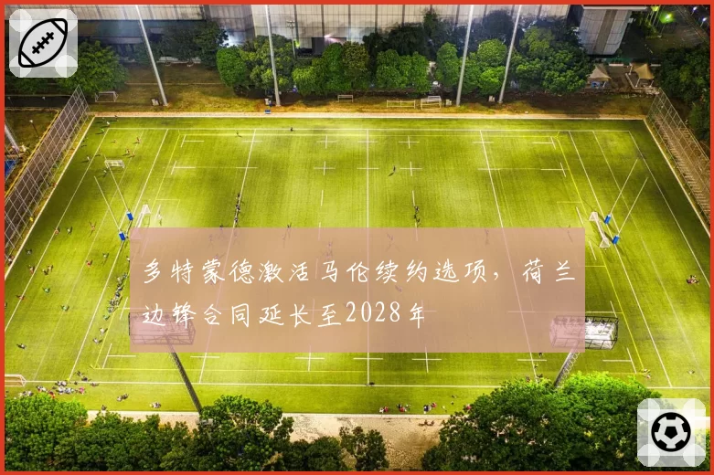 多特蒙德激活马伦续约选项，荷兰边锋合同延长至2028年