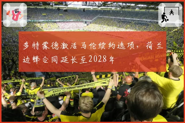 多特蒙德激活马伦续约选项，荷兰边锋合同延长至2028年