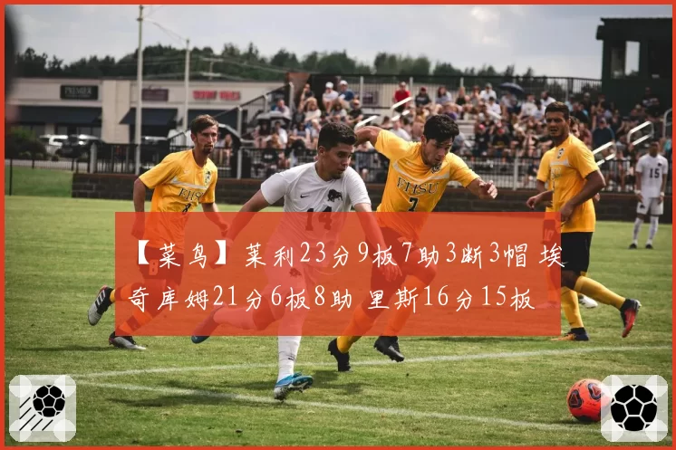 【菜鸟】莱利23分9板7助3断3帽 埃奇库姆21分6板8助 里斯16分15板