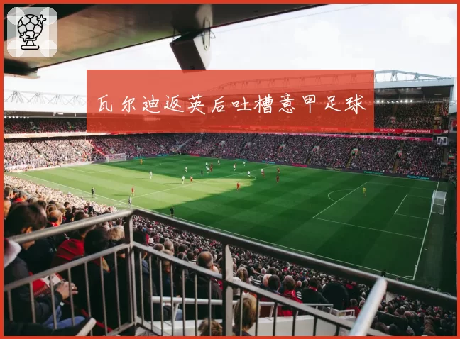 瓦尔迪返英后吐槽意甲足球